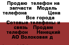 Продаю  телефон на запчасти › Модель телефона ­ Explay › Цена ­ 1 700 - Все города Сотовые телефоны и связь » Продам телефон   . Ненецкий АО,Волоковая д.